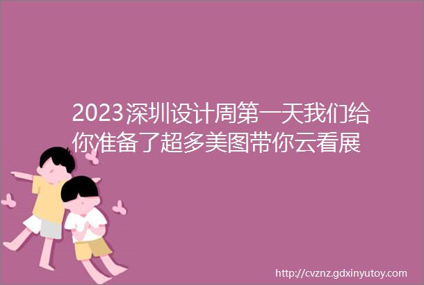 2023深圳设计周第一天我们给你准备了超多美图带你云看展