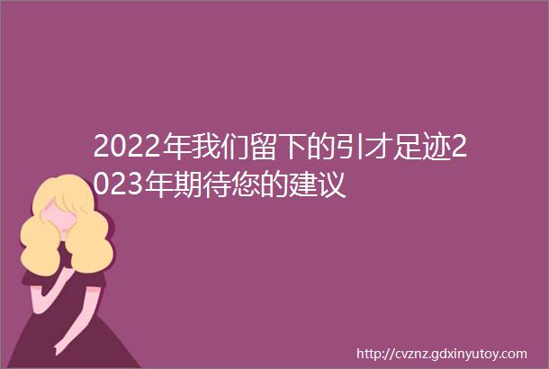 2022年我们留下的引才足迹2023年期待您的建议