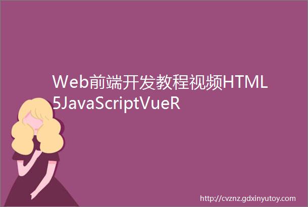 Web前端开发教程视频HTML5JavaScriptVueReactCSS3项目实战课