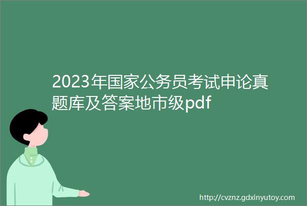 2023年国家公务员考试申论真题库及答案地市级pdf