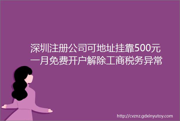 深圳注册公司可地址挂靠500元一月免费开户解除工商税务异常