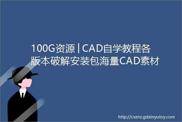 100G资源│CAD自学教程各版本破解安装包海量CAD素材