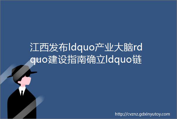 江西发布ldquo产业大脑rdquo建设指南确立ldquo链主rdquo企业主导型和数字化服务商型支撑两类运营模式