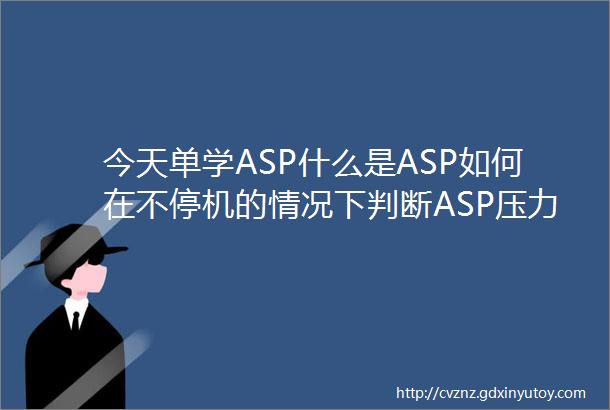 今天单学ASP什么是ASP如何在不停机的情况下判断ASP压力高的原因