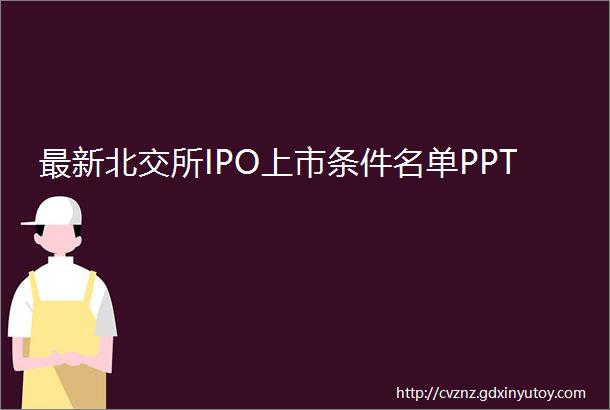 最新北交所IPO上市条件名单PPT