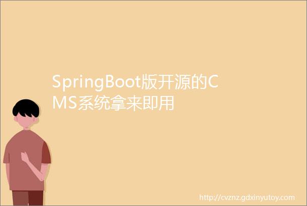 SpringBoot版开源的CMS系统拿来即用