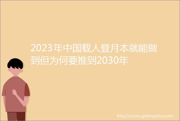2023年中国载人登月本就能做到但为何要推到2030年