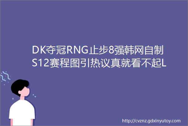 DK夺冠RNG止步8强韩网自制S12赛程图引热议真就看不起LPL