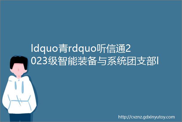 ldquo青rdquo听信通2023级智能装备与系统团支部ldquo主流价值观数据库建设rdquo立项活动中期成果展示