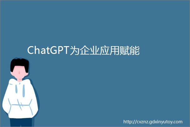 ChatGPT为企业应用赋能
