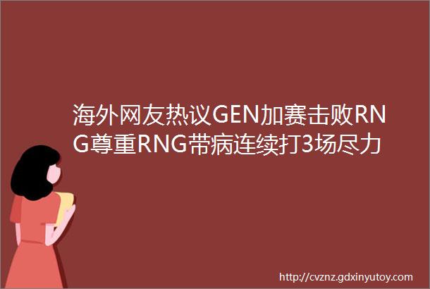 海外网友热议GEN加赛击败RNG尊重RNG带病连续打3场尽力了